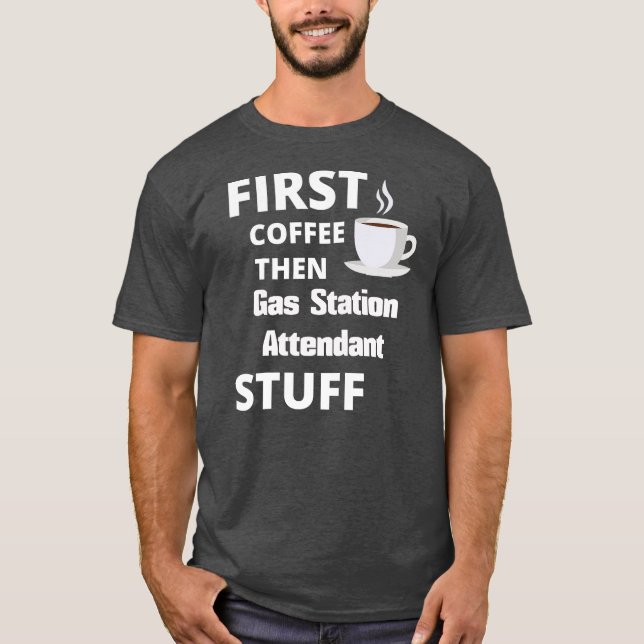 Gas station attendant first coffee then job stuff T-Shirt (Front)