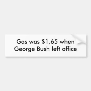 Gas was $1.65 when George Bush left office Bumper Sticker
