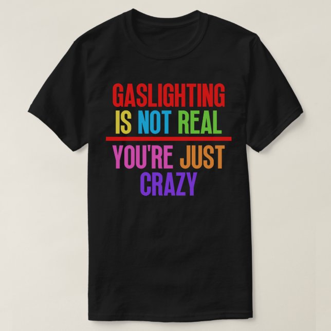 Gaslighting Is Not Real Youre Just Crazy 12 T-Shirt (Design Front)