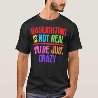 Gaslighting Is Not Real Youre Just Crazy 12 T-Shirt