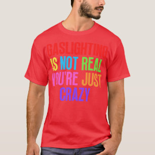Gaslighting Is Not Real Youre Just Crazy 15 T-Shirt