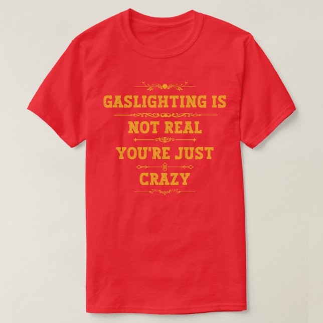 Gaslighting Is Not Real Youre Just Crazy 18 T-Shirt (Design Front)