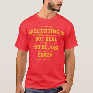 Gaslighting Is Not Real Youre Just Crazy 18 T-Shirt