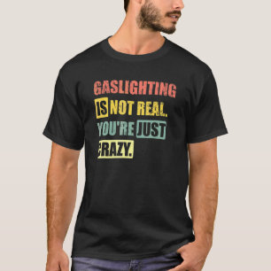 Gaslighting Is Not Real You're Just Crazy 1 T-Shirt