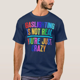 Gaslighting Is Not Real Youre Just Crazy 4 T-Shirt