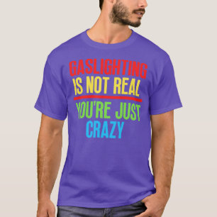 Gaslighting Is Not Real Youre Just Crazy 9 T-Shirt