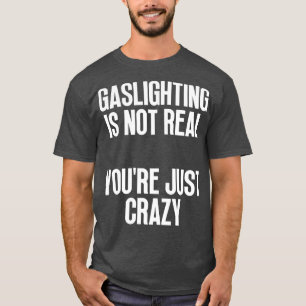 Gaslighting Is Not Real Youre Just Crazy 9 T-Shirt