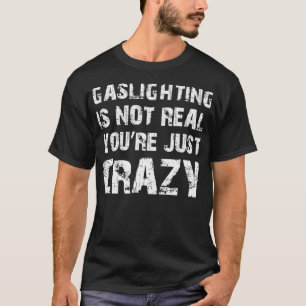 Gaslighting Is Not Real You're Just Crazy, Funny S T-Shirt