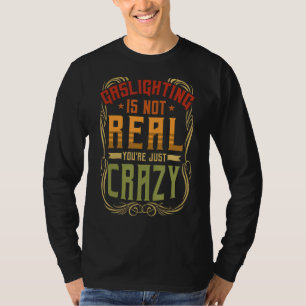 Gaslighting Is Not Real You're Just Crazy Gas Lig T-Shirt