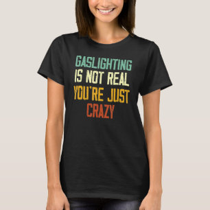 Gaslighting Is Not Real You're Just Crazy Gaslight T-Shirt