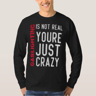 Gaslighting Is Not Real Youre Just Crazy Quote Ga T-Shirt