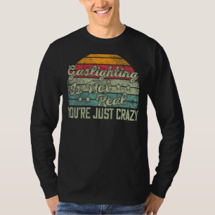 Gaslighting Is Not Real You're Just Crazy  Saying  T-Shirt