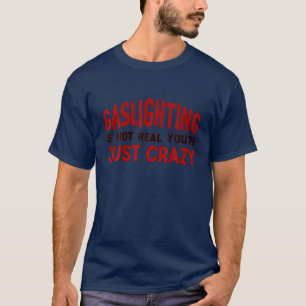 Gaslighting Is Not Real You're Just Crazy T-Shirt
