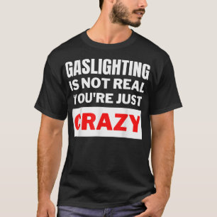 Gaslighting is not real you're just crazy T-Shirt