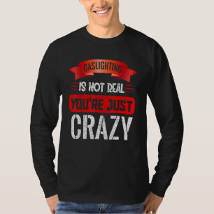 Gaslighting is Not Real You're just Crazy T-Shirt