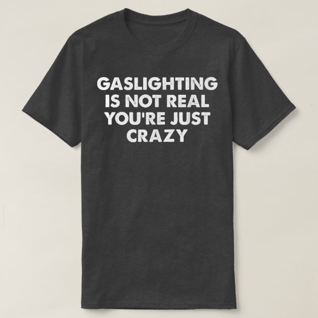 Gaslighting is not real you're just crazy T-Shirt (Design Front)