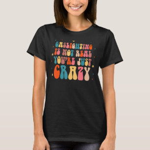 Gaslighting Is Not Real You're Just T-Shirt