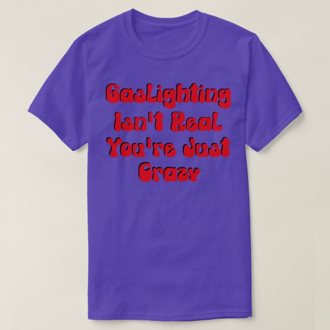 Gaslighting Isnt Real Youre Just Crazy T-Shirt (Design Front)