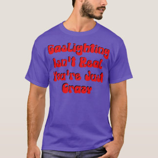 Gaslighting Isnt Real Youre Just Crazy T-Shirt