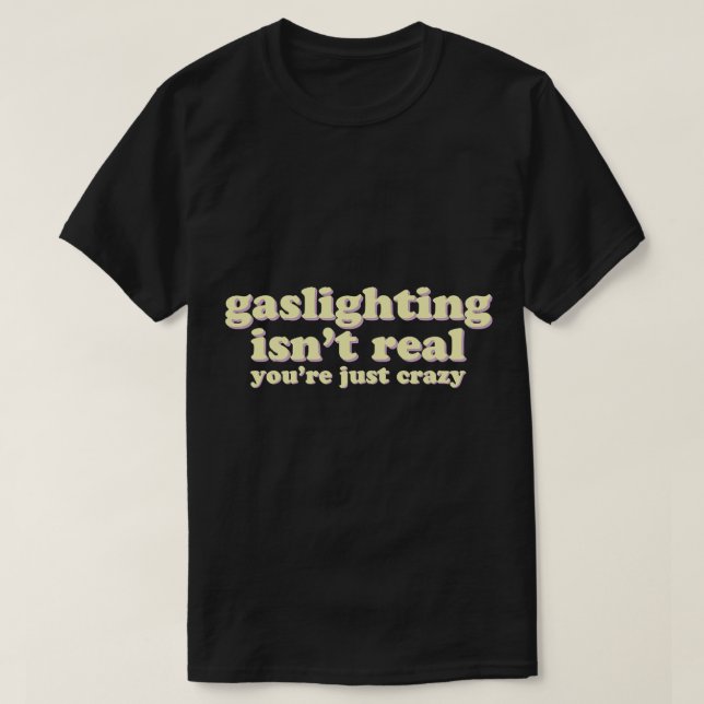 Gaslighting isn't real, you're just crazy  T-Shirt (Design Front)