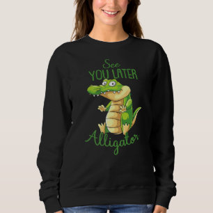Gator Reptile Crocodile See You Later Alligator Sweatshirt