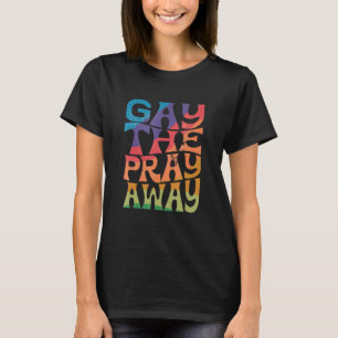 Gay the Pray Away LGBTQIA Say Gay Gay Equality Pri T-Shirt