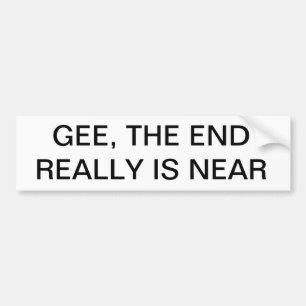 GEE, THE END REALLY IS NEAR Bumper Sticker