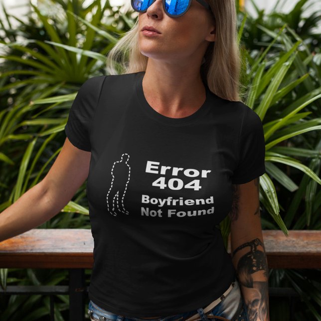 Geek Dating Humour - Error 404 Boyfriend Not Found T-Shirt (Creator Uploaded)