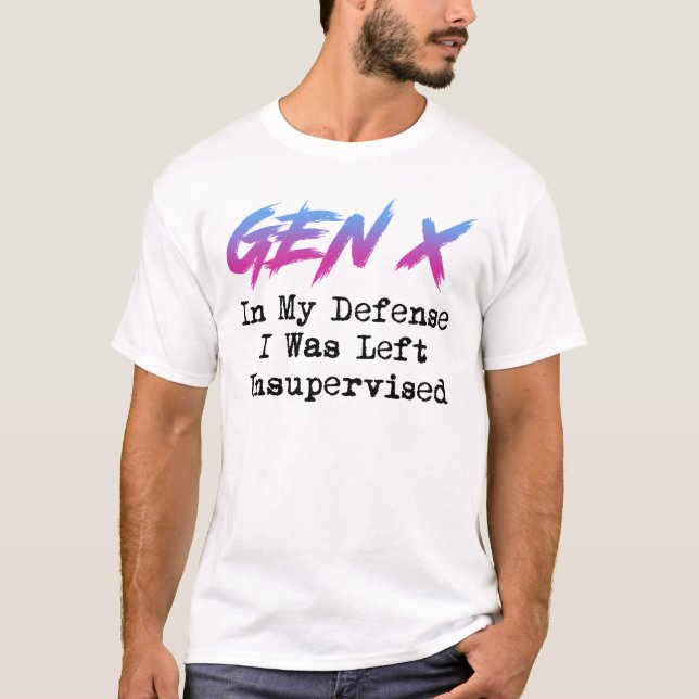 Gen X - In My Defence I Was Left Unsupervised T-Shirt (Front)