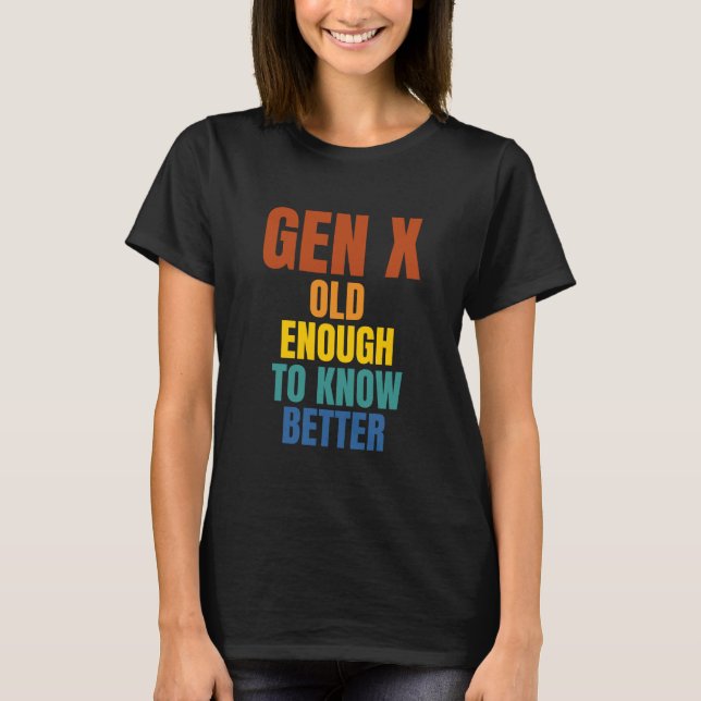 Gen X: Old Enough To Know Better T-Shirt (Front)