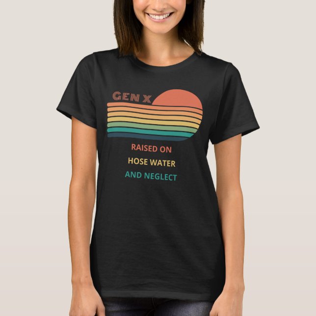 Gen X Raised On Hose Water And Neglect design. T-Shirt (Front)
