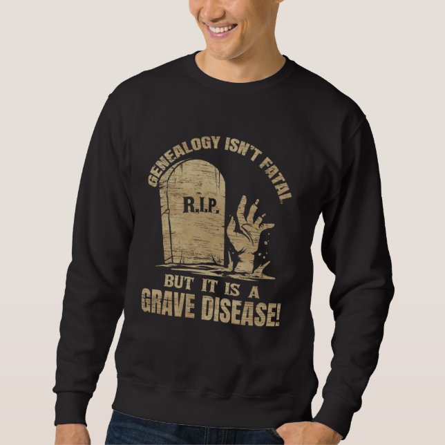 Genealogy Isn t Fatal But A Grave Disease Genealog Sweatshirt (Front)