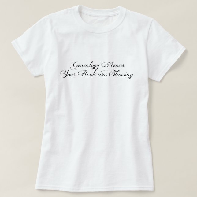 Genealogy means your roots are showing T-Shirt (Design Front)