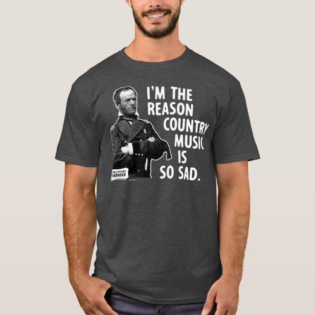 General Sherman Im the Reason Country Music is T-Shirt (Front)