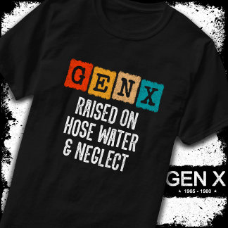 Generation X Gen X Raised On Hose Water & Neglect T-Shirt