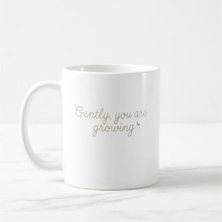 Gently, You Are Growing Coffee Mug