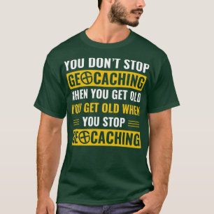 Geocachers Dont Stop Geocaching When You Get Old F T-Shirt