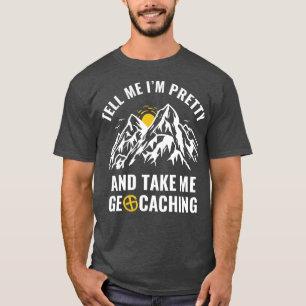 Geocachers Funny Tell Me Im Pretty and Take Me Geo T-Shirt