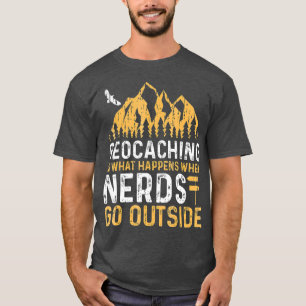 Geocaching Is What Happens When Nerds Go Outside T-Shirt