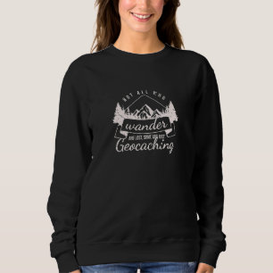 Geocaching Not All Who Wander Are Lost Some Are Ju Sweatshirt