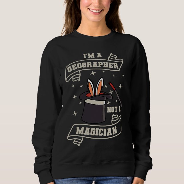 Geographer Not A Magcian Geography World Map Geolo Sweatshirt (Front)
