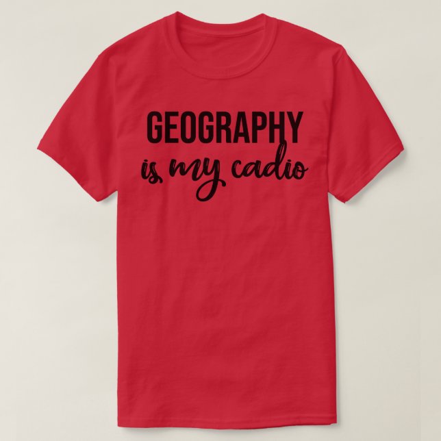 Geography Is My Cardio  T-Shirt (Design Front)