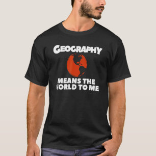 Geography Means The World To Me Geographer World M T-Shirt