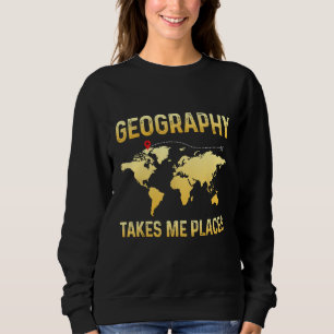 Geography Takes Me Place Geographer Teacher Pun Sweatshirt