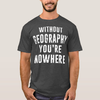 Geography Teacher Geographer Gift   Without Geogra T-Shirt