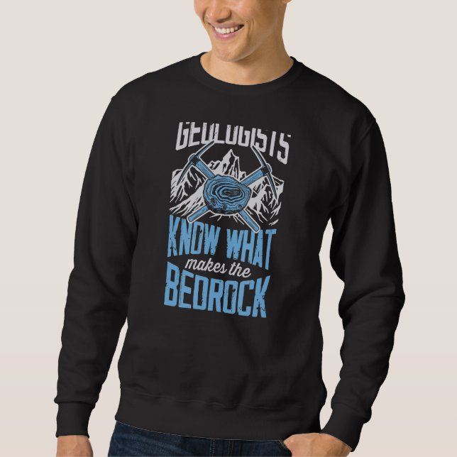 Geologists Know What Makes The Bed Rock  Geology J Sweatshirt (Front)