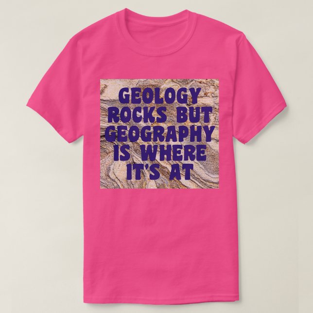 Geology Rocks But Geography Is Where Its At 1 T-Shirt (Design Front)