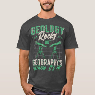 Geology Rocks But Geography's Where It's At Funny T-Shirt