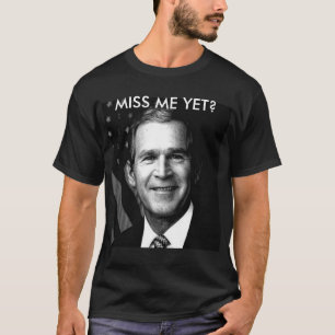 GEORGE BUSH MISS ME YET? T-Shirt