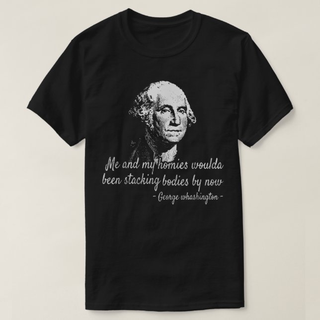 George Me and my homies woulda been stackin bodies T-Shirt (Design Front)